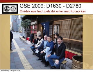 GSE 2009: D1630 - D2780
                      Ontdek een land zoals dat enkel met Rotary kan




Wednesday 5 August 2009
 