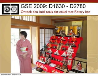 GSE 2009: D1630 - D2780
                      Ontdek een land zoals dat enkel met Rotary kan




Wednesday 5 August 2009
 