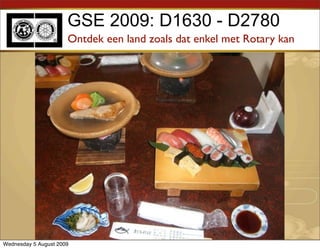 GSE 2009: D1630 - D2780
                      Ontdek een land zoals dat enkel met Rotary kan




Wednesday 5 August 2009
 