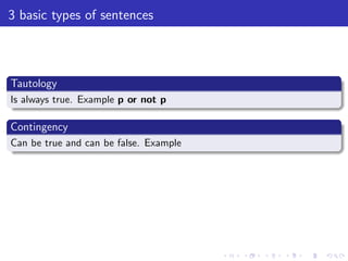 3 basic types of sentences
Tautology
Is always true. Example p or not p
Contingency
Can be true and can be false. Example
 