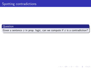 Spotting contradictions
Question
Given a sentence φ in prop. logic, can we compute if φ is a contradiction?
 