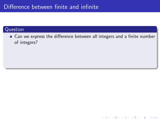 Diﬀerence between ﬁnite and inﬁnite
Question
Can we express the diﬀerence between all integers and a ﬁnite number
of integers?
 