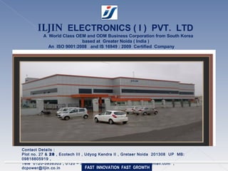 IL JIN Electronics (I) Pvt. Ltd.
Plot No. 27 - 28, Ecotech 3
Ext -2 , Udyog Kendra
Greater Noida , UP , India
201306
Company Profile :
 