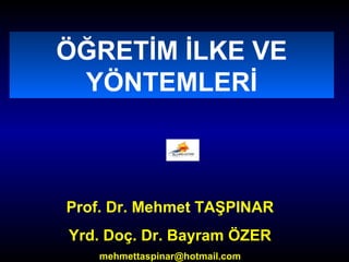 ÖĞRETİM İLKE VE 
YÖNTEMLERİ 
Prof. Dr. Mehmet TAŞPINAR 
Yrd. Doç. Dr. Bayram ÖZER 
mehmettaspinar@hotmail.com 
 