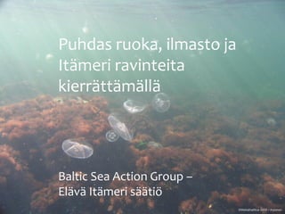 1
©Metsähallitus 2008 / Arponen
Puhdas ruoka, ilmasto ja
Itämeri ravinteita
kierrättämällä
Baltic Sea Action Group –
Elävä Itämeri säätiö
 