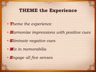 ? 2014 Strategic Horizons LLPCertified Pine & Gilmore Expert 
? 
? 
? 
? 
?Engage all five senses 
THEME the Experience 
Theme the experience 
Harmonize impressions with positive cues 
Eliminate negative cues 
Mix in memorabilia 
T 
H 
E 
M 
E  