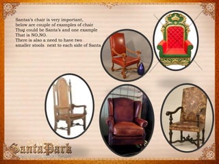 . 
Santasschairis veryimportant, 
belowarecoupleof examplesof chair 
ThatcouldbeSantasand oneexample 
Thatis NO,NO. 
Thereis alsoa needto havetwo 
smallerstoolsnextto eachside of Santa  