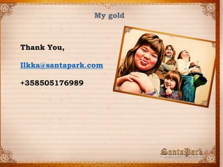 My gold 
Thank You, 
Ilkka@santapark.com 
+358505176989 