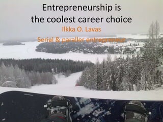 Entrepreneurship isthe coolest career choice Ilkka O. Lavas Serial & paraller entrepreneur 