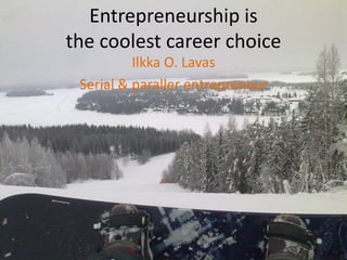Entrepreneurship is
the coolest career choice
          Ilkka O. Lavas
 Serial & paraller entrepreneur
 