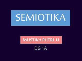 SEMIOTIKA
MUSTIKA PUTRI. H
DG 1A
 