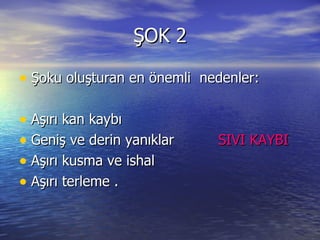 ŞOK 2 Şoku oluşturan en önemli  nedenler:  Aşırı kan kaybı Geniş ve derin yanıklar           SIVI KAYBI Aşırı kusma ve ishal             Aşırı terleme .  