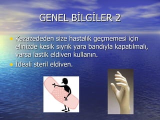 GENEL BİLGİLER 2 Kazazededen size hastalık geçmemesi için elinizde kesik sıyrık yara bandıyla kapatılmalı, varsa lastik eldiven kullanın. İdeali steril eldiven. 