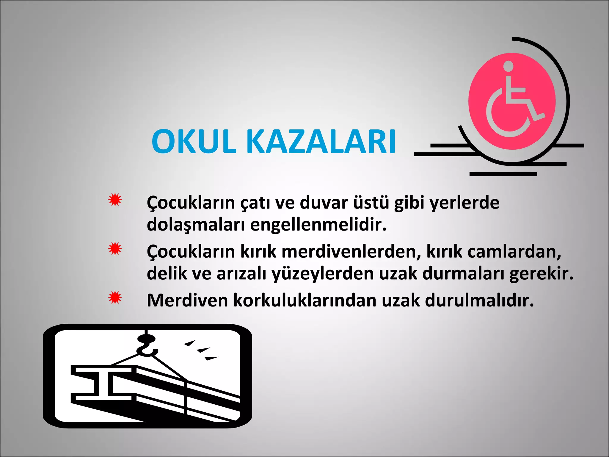 OKUL KAZALARI Çocukların çatı ve duvar üstü gibi yerlerde dolaşmaları engellenmelidir. Çocukların kırık merdivenlerden, kırık camlardan, delik ve arızalı yüzeylerden uzak durmaları gerekir. Merdiven korkuluklarından uzak durulmalıdır. 