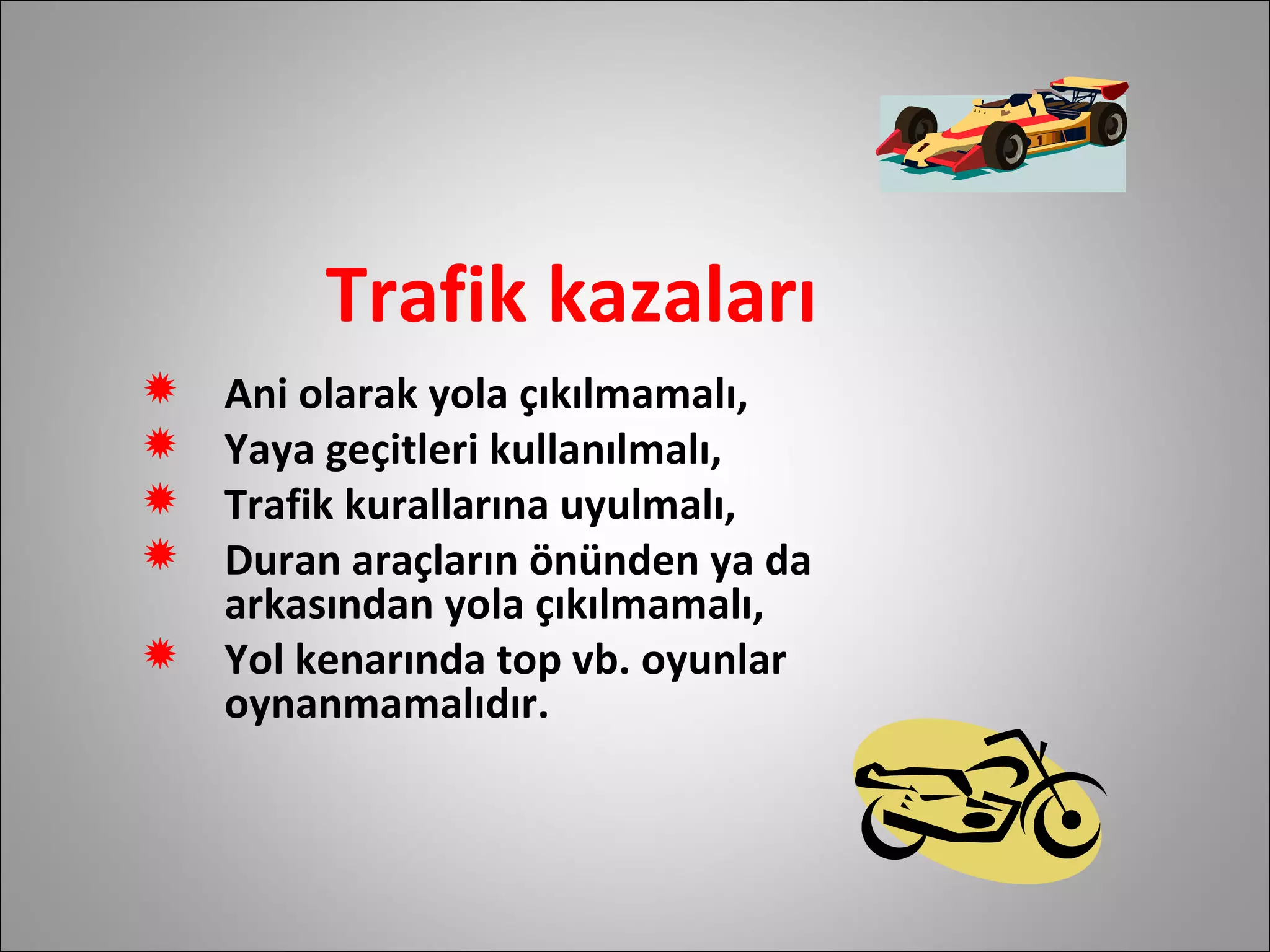 Trafik kazaları Ani olarak yola çıkılmamalı, Yaya geçitleri kullanılmalı, Trafik kurallarına uyulmalı, Duran araçların önünden ya da arkasından yola çıkılmamalı, Yol kenarında top vb. oyunlar oynanmamalıdır.  