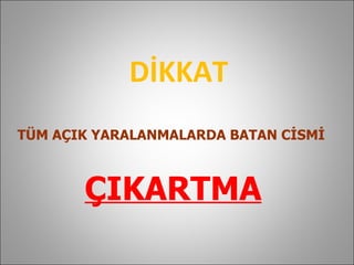 DİKKAT TÜM AÇIK YARALANMALARDA BATAN CİSMİ   ÇIKARTMA 