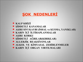 ŞOK  NEDENLERİ KALP KRİZİ ŞİDDETLİ  KANAMALAR AŞIRI SIVI KAYBI (İSHAL ve KUSMA, YANIKLAR) KARIN  İÇİ  İLTİHAPLANMALAR AŞIRI  KORKU ŞİDDETLİ  AĞRILAR(KIRIKLAR) ALLERJİK  REAKSİYONLAR ALKOL  VE  KİMYASAL  ZEHİRLENMELER KARIN  İÇİ  ORGAN  YIRTILMALARI 