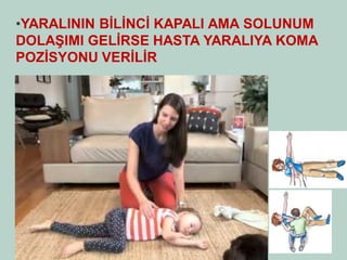 •YARALININ BİLİNCİ KAPALI AMA SOLUNUM DOLAŞIMI GELİRSE HASTA YARALIYA KOMA POZİSYONU VERİLİR  
