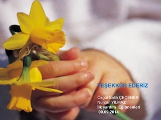TEŞEKKÜR EDERİZ Özgül Salih ÇEÇENER Nurcan YILMAZ İlk yardım Eğitmenleri 09.09.2014 