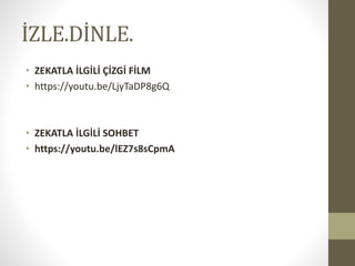 İZLE.DİNLE.
• ZEKATLA İLGİLİ ÇİZGİ FİLM
• https://youtu.be/LjyTaDP8g6Q
• ZEKATLA İLGİLİ SOHBET
• https://youtu.be/lEZ7s8sCpmA
 