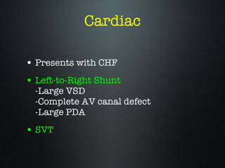 Cardiac <ul><li>Presents with CHF </li></ul><ul><li>Left-to-Right Shunt -Large VSD -Complete AV canal defect -Large PDA </...