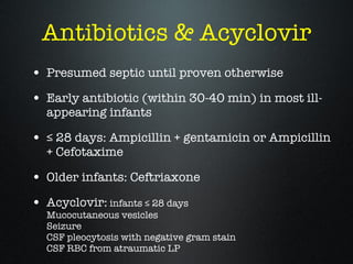 Antibiotics & Acyclovir <ul><li>Presumed septic until proven otherwise </li></ul><ul><li>Early antibiotic (within 30-40 mi...