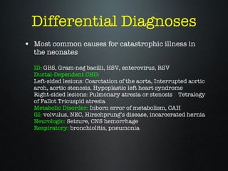 Differential Diagnoses <ul><li>Most common causes for catastrophic illness in the neonates ID:   GBS, Gram-neg bacilli, HS...