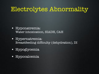 Electrolytes Abnormality <ul><li>Hyponatremia:  Water intoxication, SIADH, CAH </li></ul><ul><li>Hypernatremia: Breastfeed...