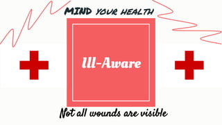 Ill-Aware
Not all wounds are visible
MIND your health
 