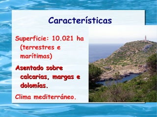 Características
Superficie: 10.021 ha
(terrestres e
marítimas)
Asentado sobreAsentado sobre
calcarias, margas ecalcarias, margas e
dolomías.dolomías.
Clima mediterráneo.
 