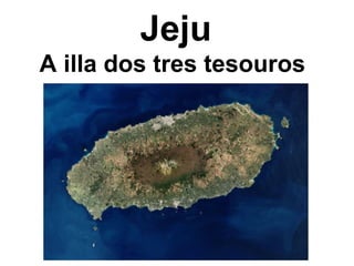 Jeju
A illa dos tres tesouros
 