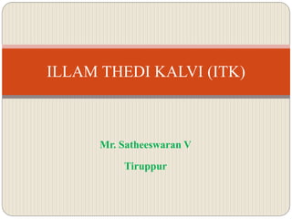 Mr. Satheeswaran V
Tiruppur
ILLAM THEDI KALVI (ITK)
 