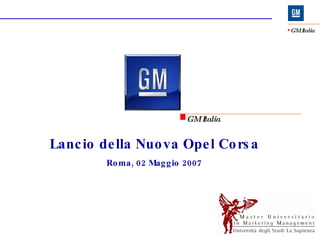 Lancio della Nuova Opel Corsa Roma, 02 Maggio 2007 GM Italia 