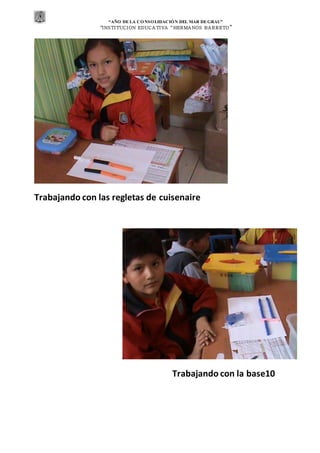“AÑO DE LA CONSOLIDACIÓN DEL MAR DEGRAU”
“INSTITUCION EDUCA TIVA “HERMA NOS BA RRETO ”
Trabajando con las regletas de cuisenaire
Trabajando con la base10
 