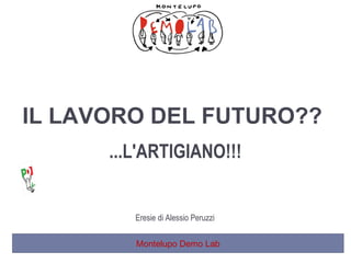 Montelupo Demo Lab
IL LAVORO DEL FUTURO??
...L'ARTIGIANO!!!
Eresie di Alessio Peruzzi
 