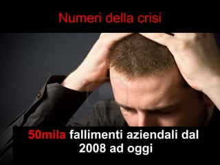 Cgia di Mestre 
Numeri della crisi 
50mila fallimenti aziendali dal 
2008 ad oggi 
 