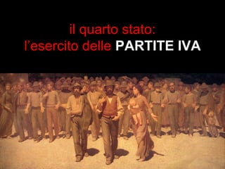 il quarto stato: 
l’esercito delle PARTITE IVA 
 