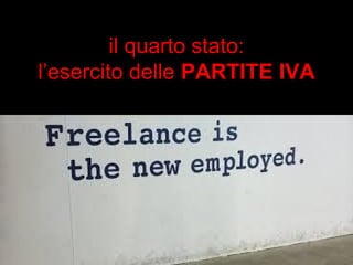 il quarto stato: 
l’esercito delle PARTITE IVA 
 