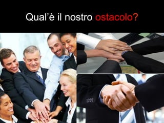 Qual’è il nostro ostacolo? 
 