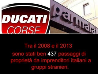 Tra il 2008 e il 2013 
sono stati ben 437 passaggi di 
proprietà da imprenditori italiani a 
gruppi stranieri. 
 