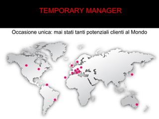 TEMPORARY MANAGER 
Occasione unica: mai stati tanti potenziali clienti al Mondo 
 