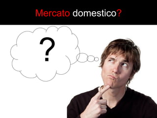 Mercato domestico? 
 