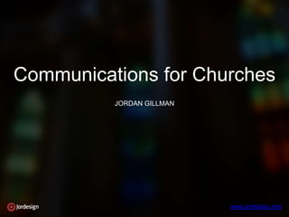 www.jordesign.com
Communications for Churches
JORDAN GILLMAN
 