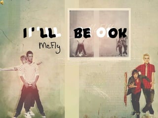 I I’ ‘LL Be Ok
       LL    Ok
  McFly
 