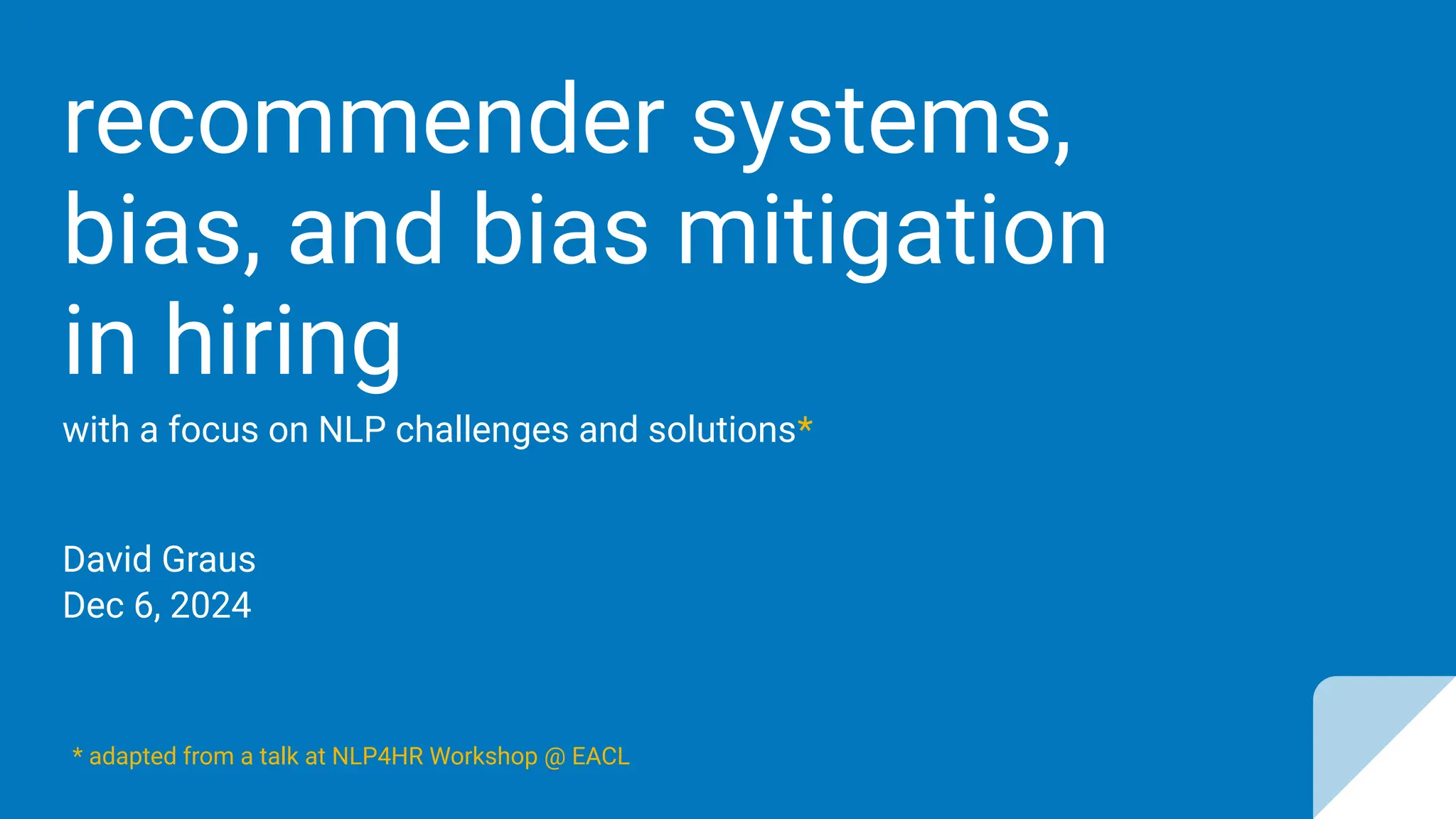 David Graus
Dec 6, 2024
recommender systems,
bias, and bias mitigation
in hiring
with a focus on NLP challenges and solutions*
* adapted from a talk at NLP4HR Workshop @ EACL
 