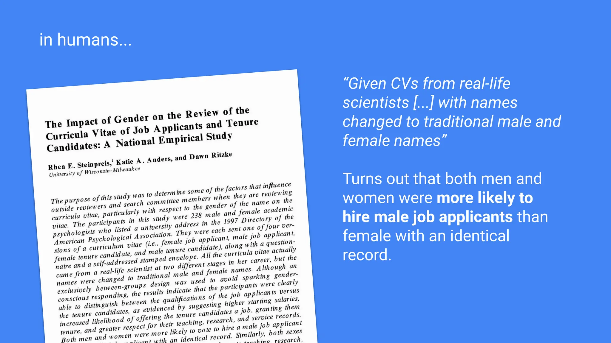 in humans...
“Given CVs from real-life
scientists [...] with names
changed to traditional male and
female names”
Turns out that both men and
women were more likely to
hire male job applicants than
female with an identical
record.
 