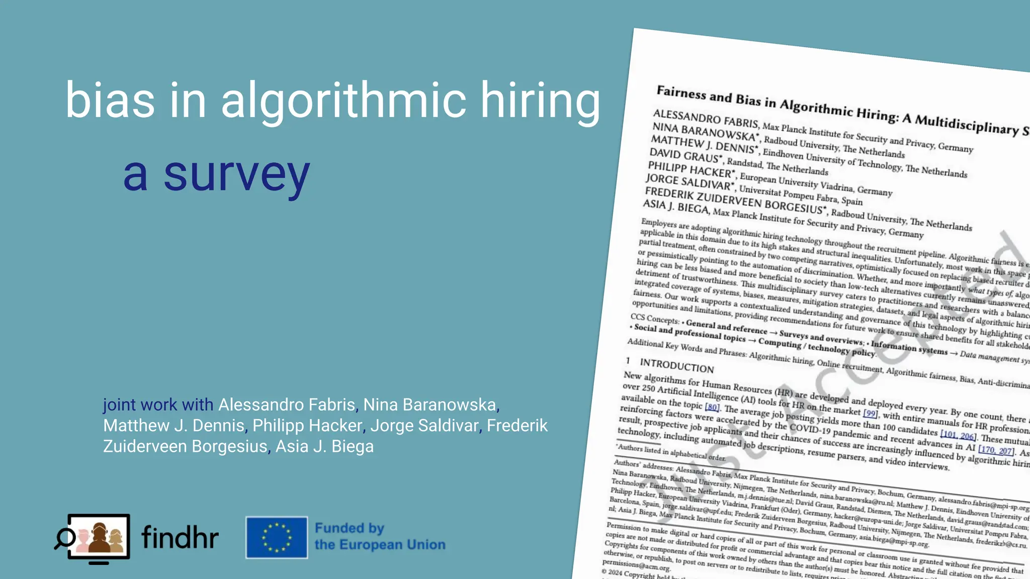 | 26
bias in algorithmic hiring
a survey
joint work with Alessandro Fabris, Nina Baranowska,
Matthew J. Dennis, Philipp Hacker, Jorge Saldivar, Frederik
Zuiderveen Borgesius, Asia J. Biega
 