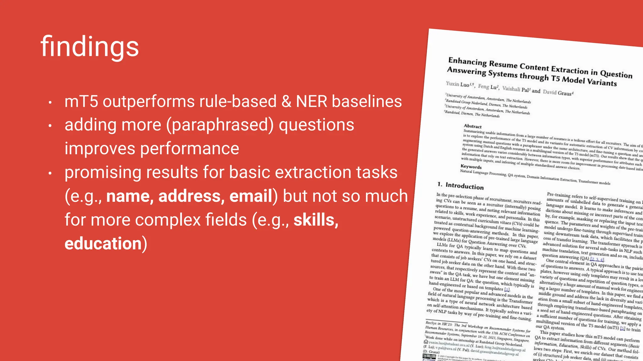 • mT5 outperforms rule-based & NER baselines
• adding more (paraphrased) questions
improves performance
• promising results for basic extraction tasks
(e.g., name, address, email) but not so much
for more complex ﬁelds (e.g., skills,
education)
ﬁndings
45
 