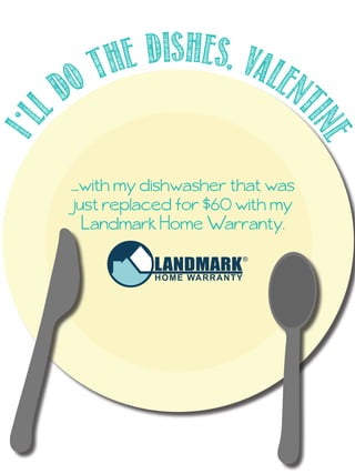 I’l
l do the dishes, valent
ine
,
....with my dishwasher that was
just replaced for $60 with my
Landmark Home Warranty.
 