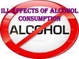 ILL EFFECTS OF ALCOHOL
CONSUMPTION
 